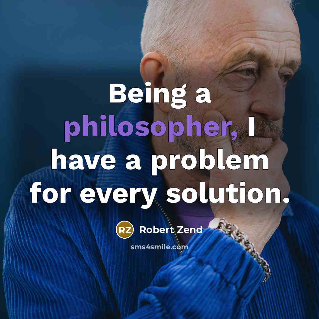 “Being a philosopher, I have a problem for every solution.” quote by Robert Zend