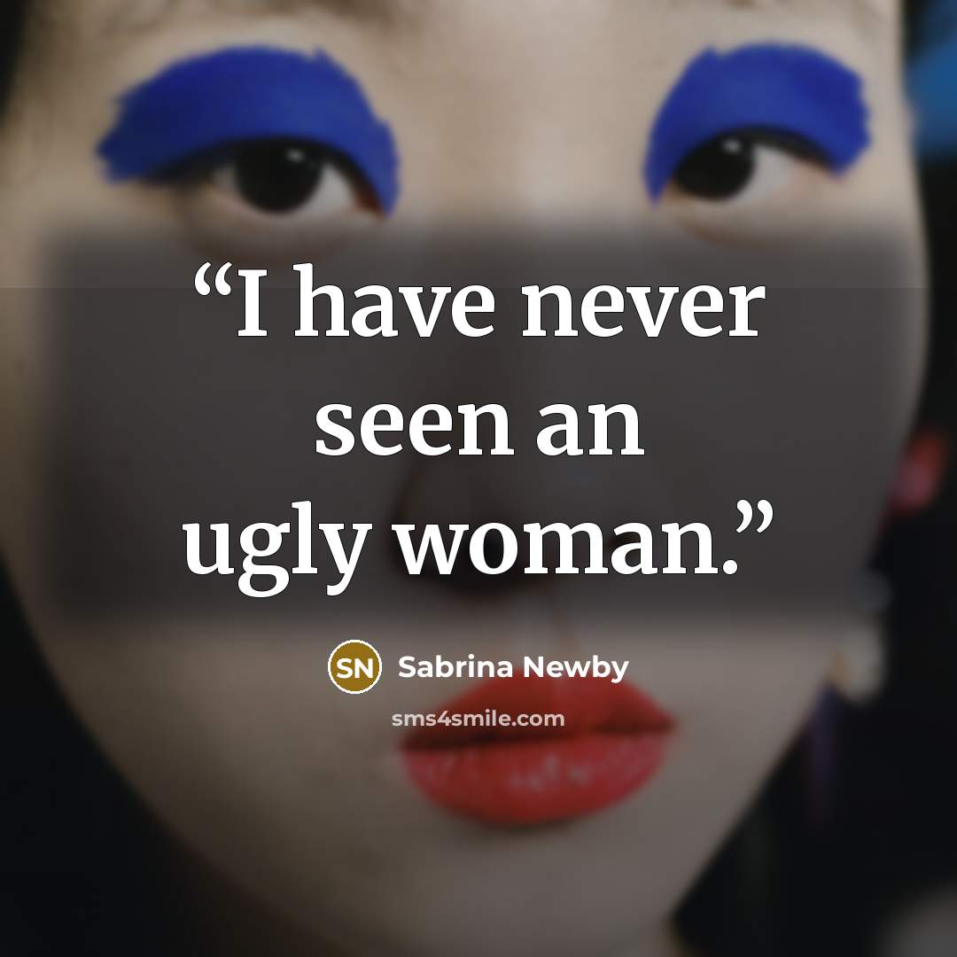 “I have never seen an ugly woman.” quote by Sabrina Newby