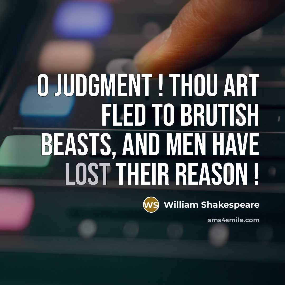 “O Judgment ! Thou art fled to brutish beasts, and men have lost their reason !” quote by William Shakespeare