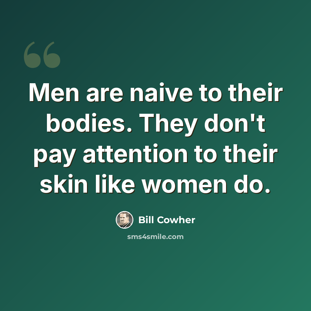“Men are naive to their bodies. They don't pay attention to their skin like women do.” quote by Bill Cowher