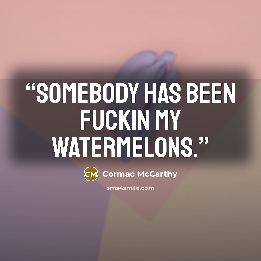 “Somebody has been fuckin my watermelons.” quote by Cormac McCarthy