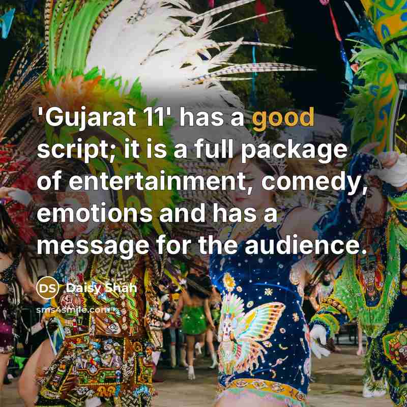 “'Gujarat 11' has a good script; it is a full package of entertainment, comedy, emotions and has a message for the audience.” quote by Daisy Shah
