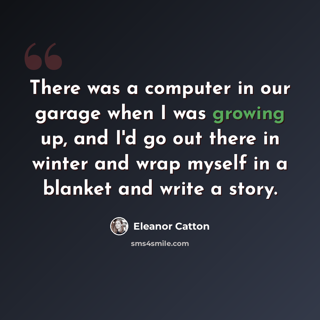 “There was a computer in our garage when I was growing up, and I'd go out there in winter and wrap myself in a blanket and write a story.” quote by Eleanor Catton
