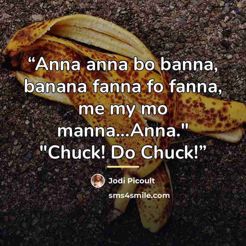 “Anna anna bo banna, banana fanna fo fanna, me my mo manna...Anna." "Chuck! Do Chuck!” quote by Jodi Picoult