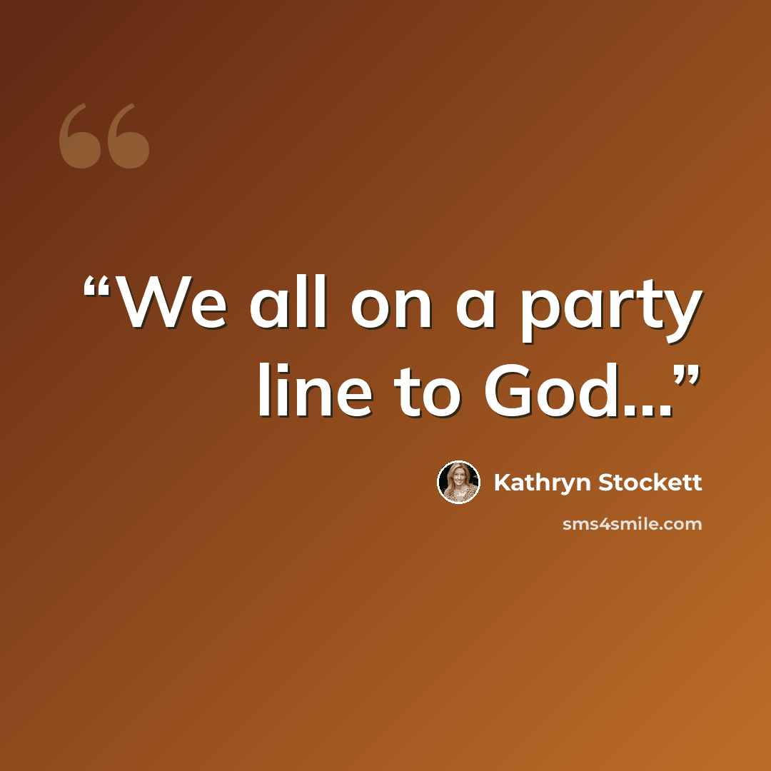 “We all on a party line to God...” quote by Kathryn Stockett