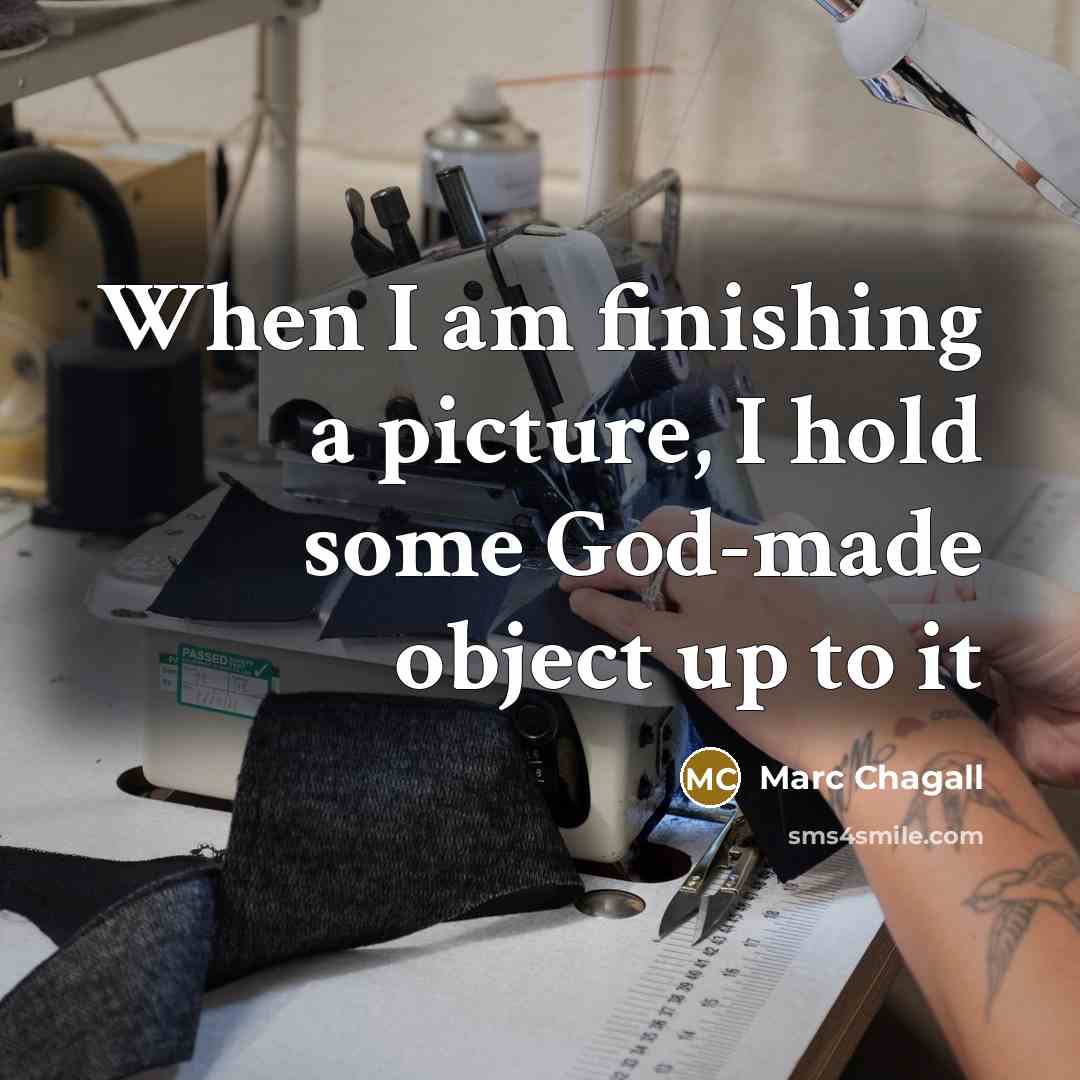 “When I am finishing a picture, I hold some God-made object up to it” quote by Marc Chagall