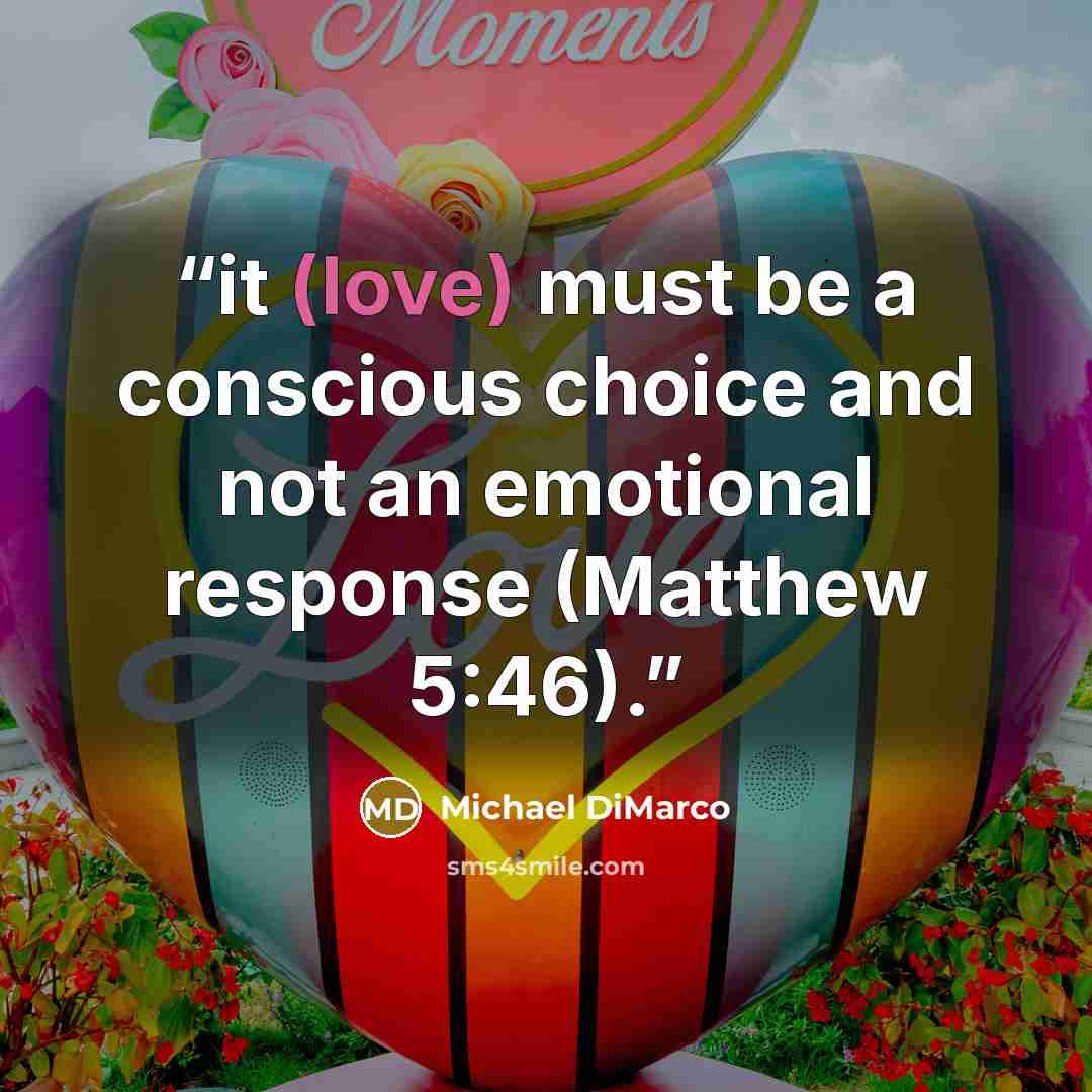 “it (love) must be a conscious choice and not an emotional response (Matthew 5:46).” quote by Michael DiMarco