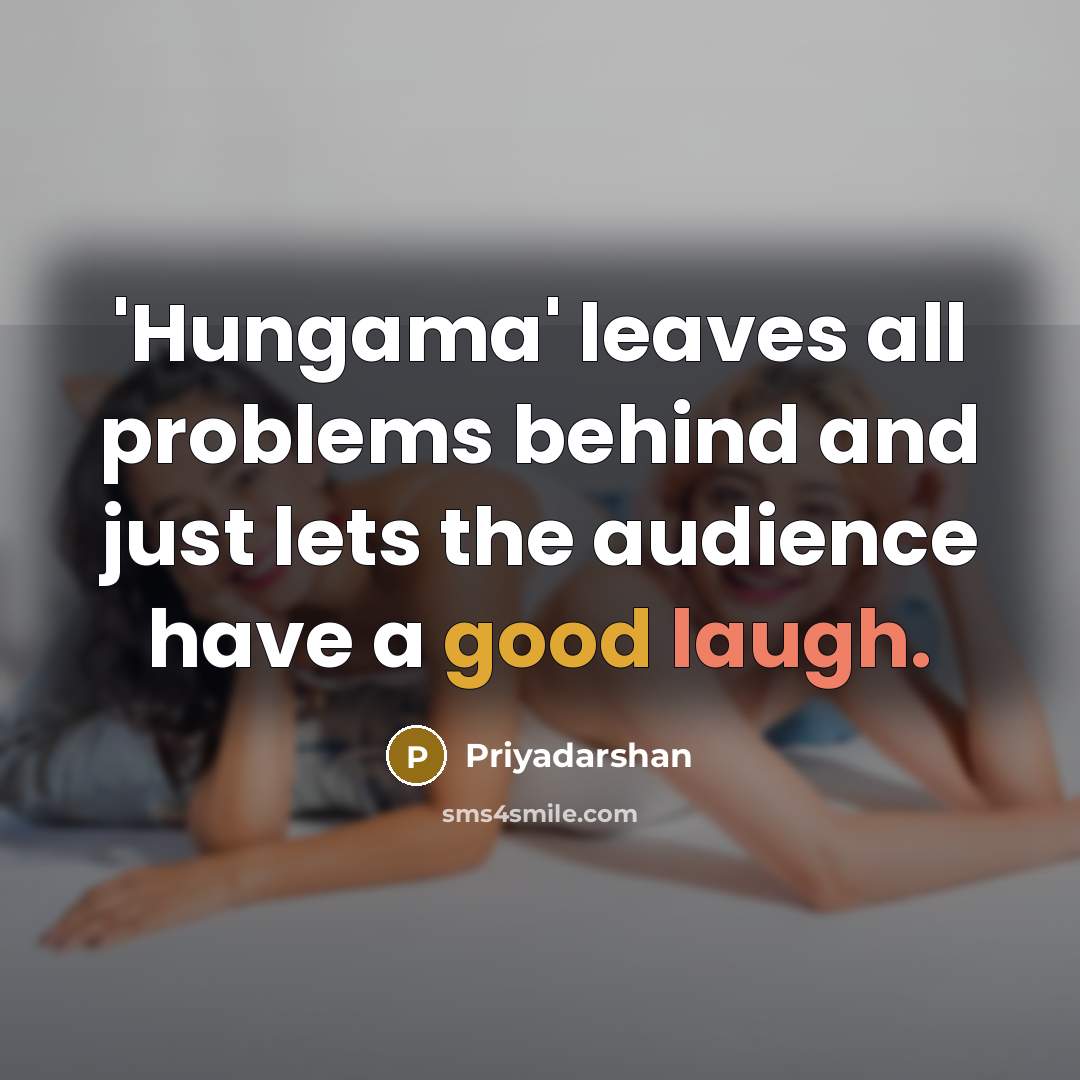“'Hungama' leaves all problems behind and just lets the audience have a good laugh.” quote by Priyadarshan