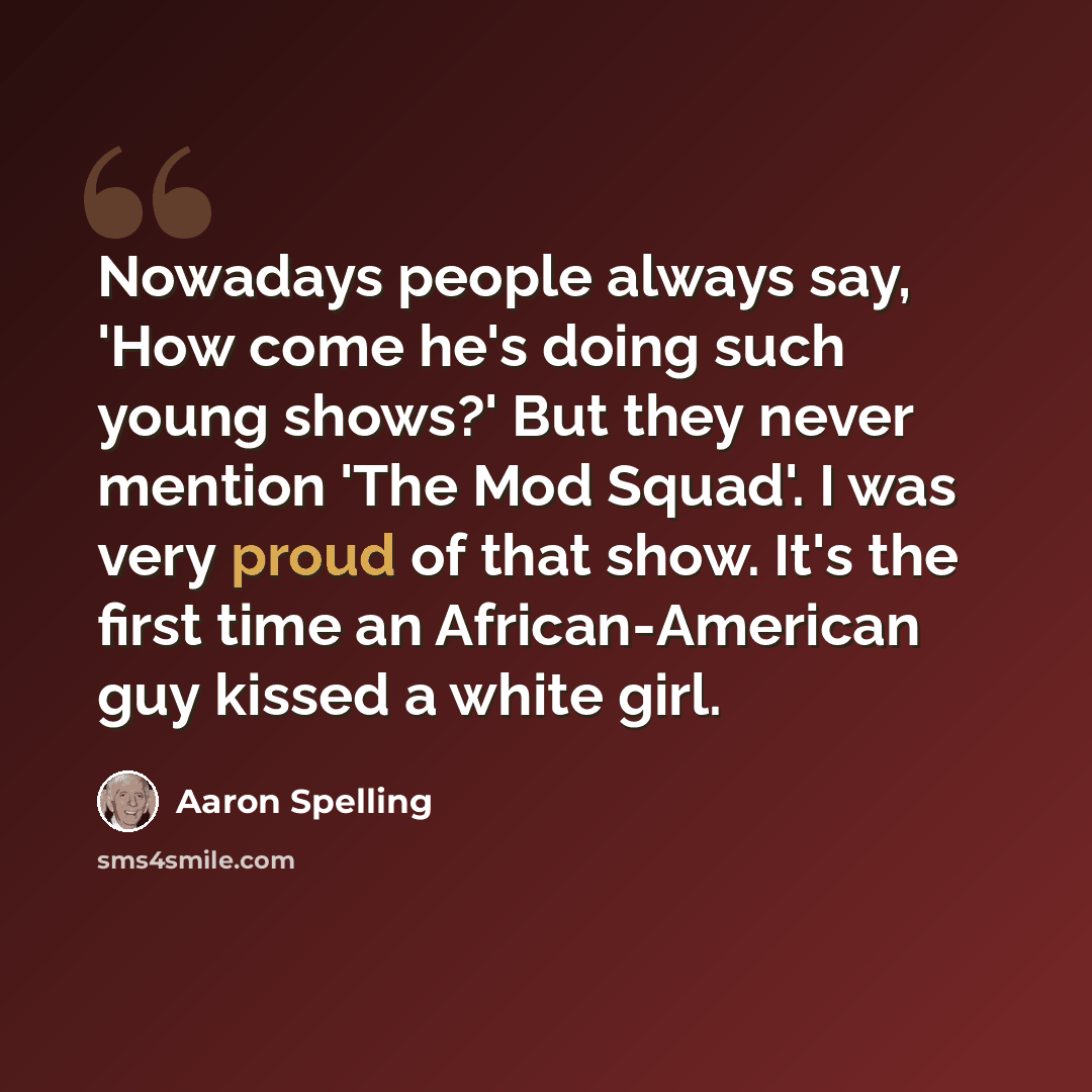 “Nowadays people always say, 'How come he's doing such young shows?' But they never mention 'The Mod Squad'. I was very proud of that show. It's the first time an African-American guy kissed a white girl.” quote by Aaron Spelling