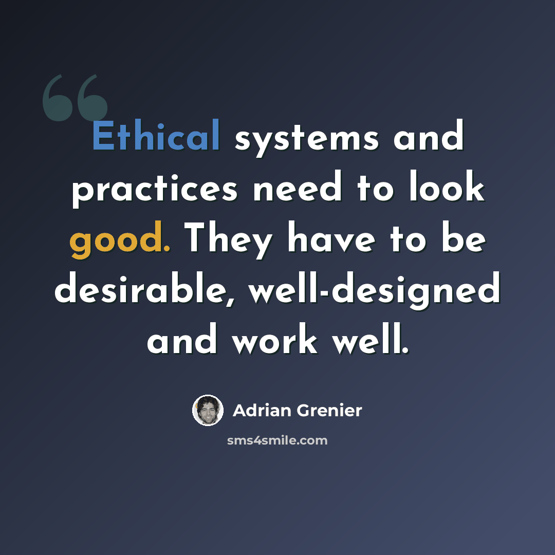 “Ethical systems and practices need to look good. They have to be desirable, well-designed and work well.” quote by Adrian Grenier