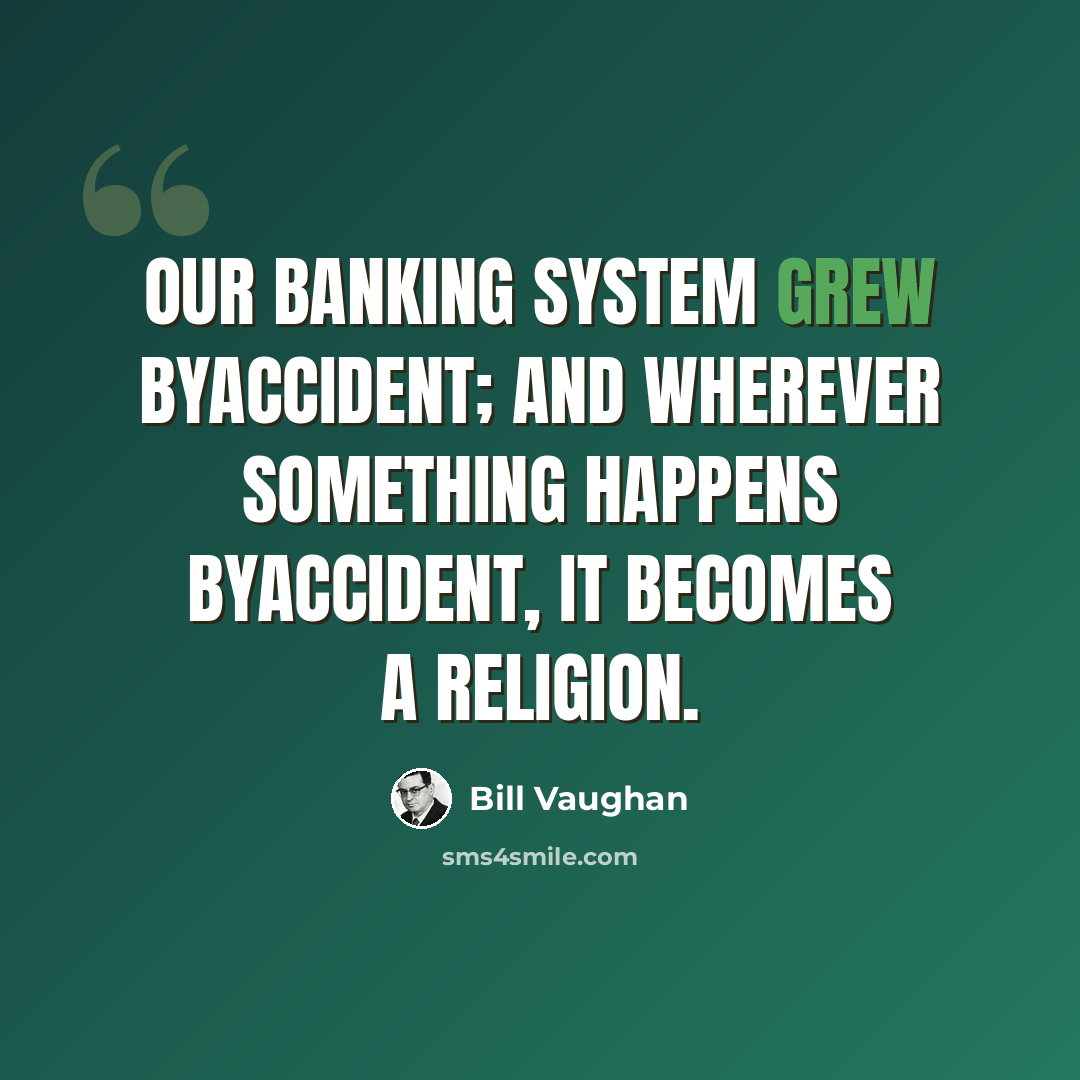 “Our banking system grew byaccident; and wherever something happens byaccident, it becomes a religion.” quote by Bill Vaughan