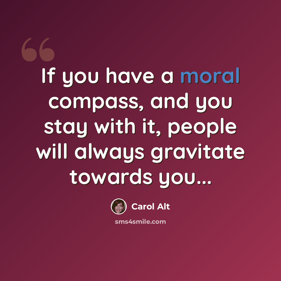 “If you have a moral compass, and you stay with it, people will always gravitate towards you...” quote by Carol Alt