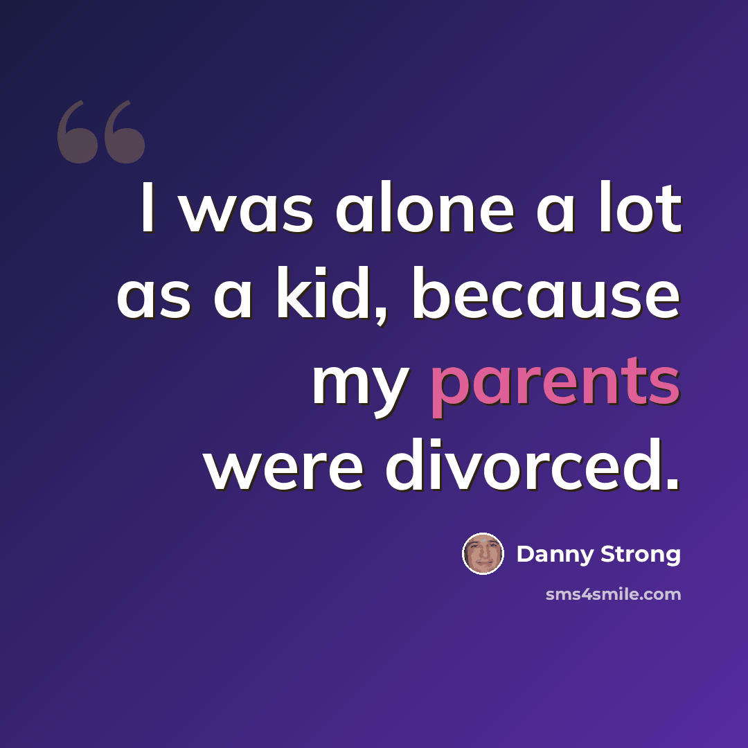 “I was alone a lot as a kid, because my parents were divorced.” quote by Danny Strong