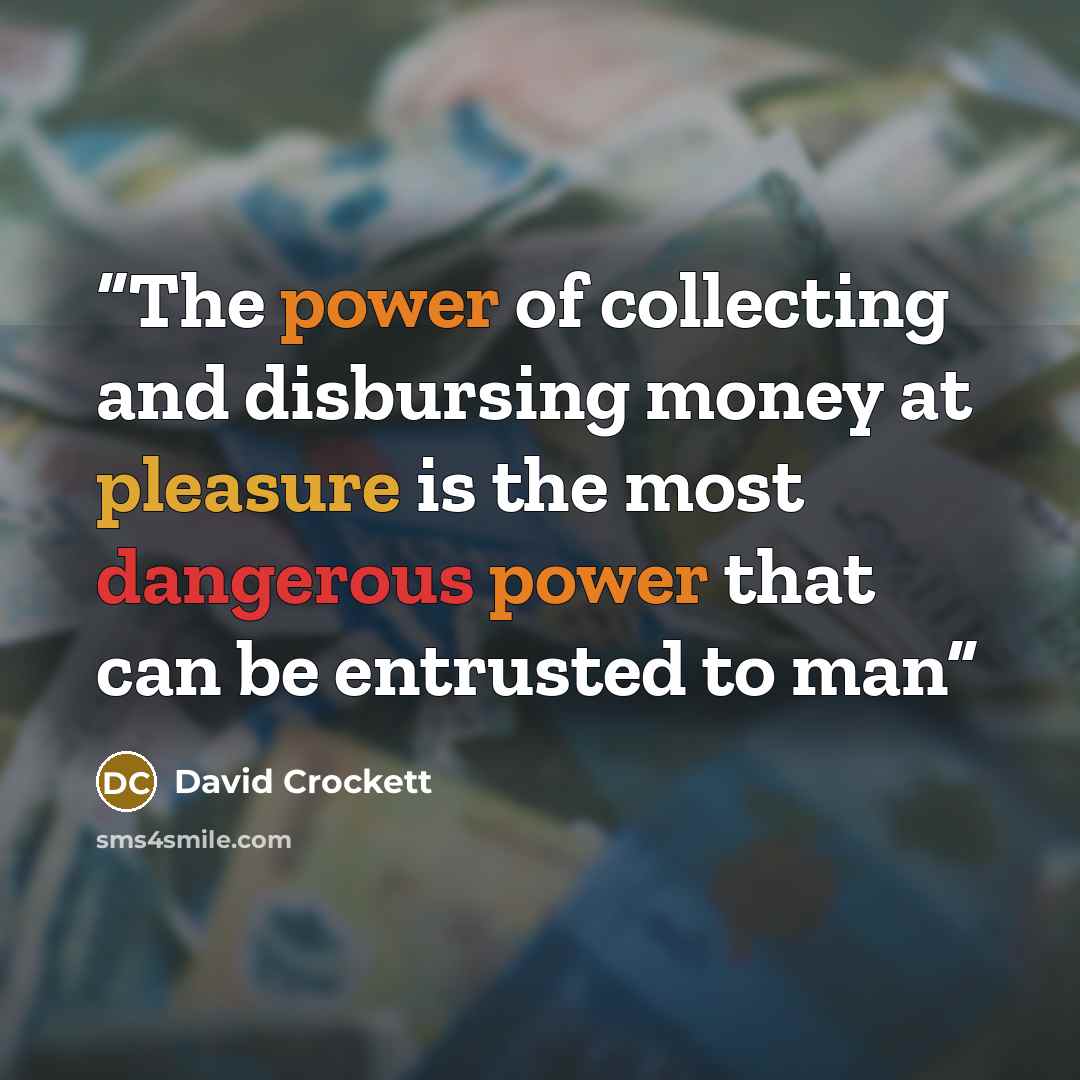 “The power of collecting and disbursing money at pleasure is the most dangerous power that can be entrusted to man” quote by David Crockett