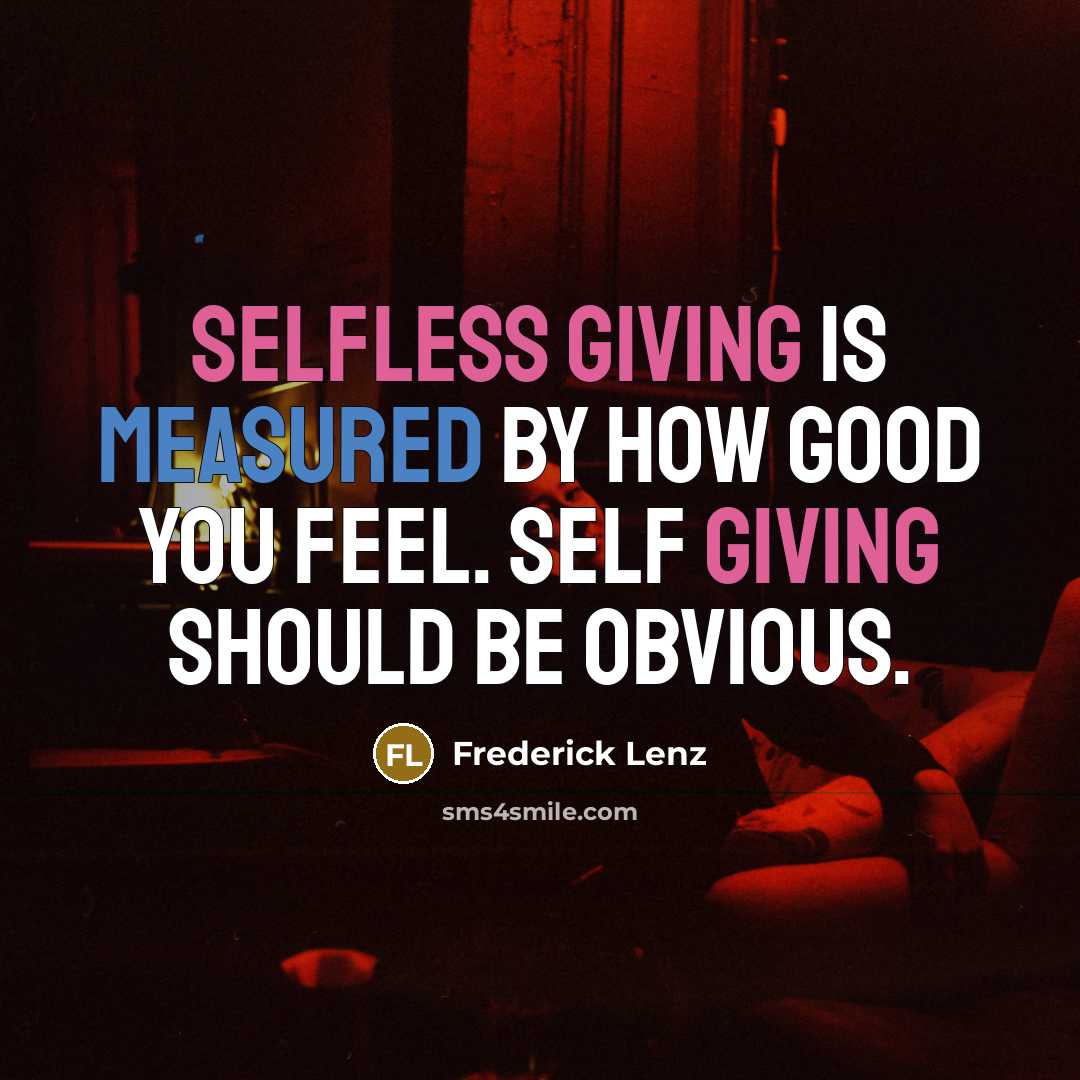 “Selfless giving is measured by how good you feel. Self giving should be obvious.” quote by Frederick Lenz