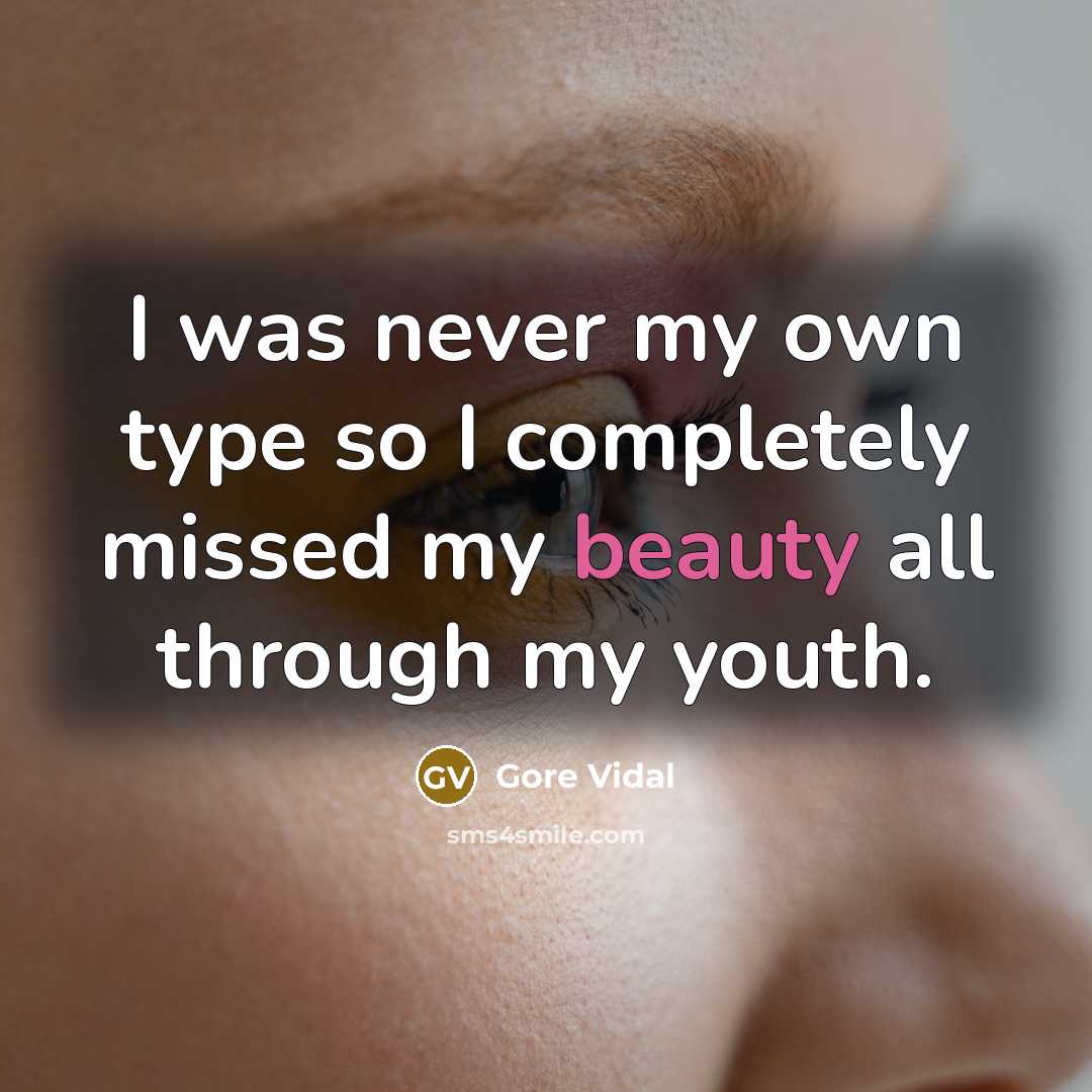 “I was never my own type so I completely missed my beauty all through my youth.” quote by Gore Vidal