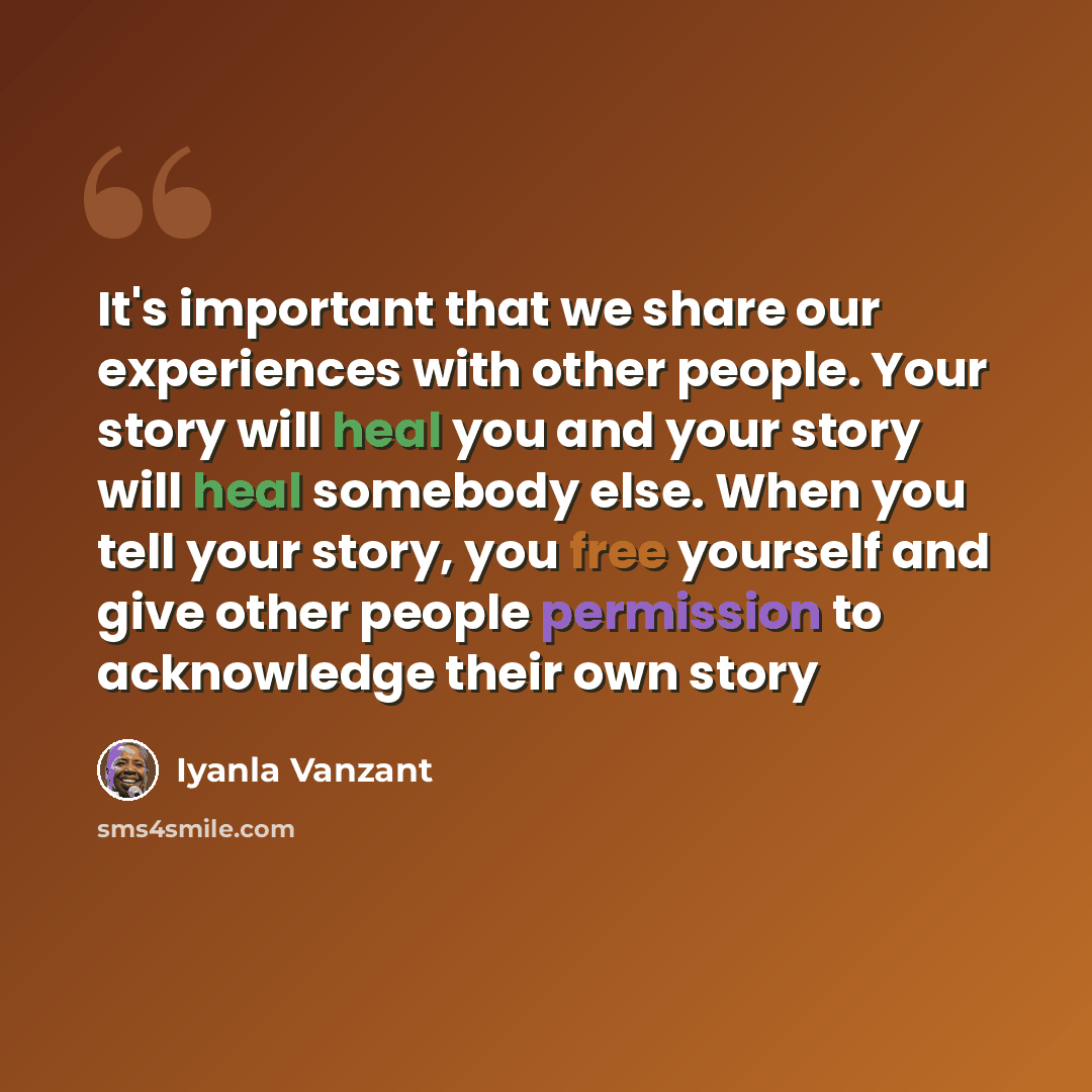 “It's important that we share our experiences with other people. Your story will heal you and your story will heal somebody else. When you tell your story, you free yourself and give other people permission to acknowledge their own story” quote by Iyanla Vanzant