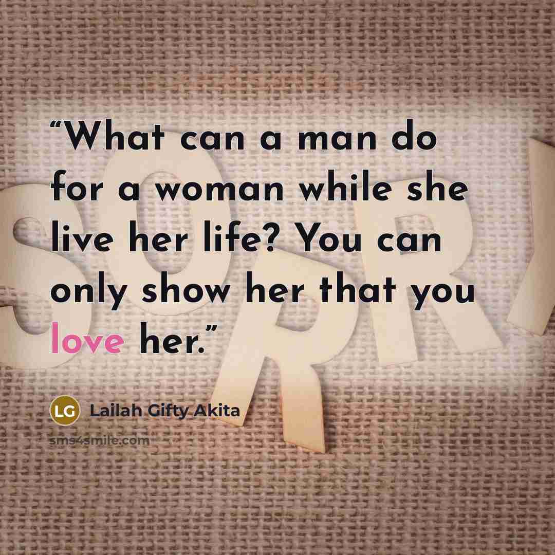 “What can a man do for a woman while she live her life? You can only show her that you love her.” quote by Lailah Gifty Akita