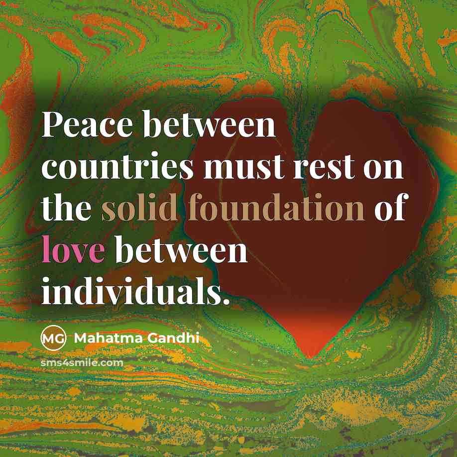 “Peace between countries must rest on the solid foundation of love between individuals.” quote by Mahatma Gandhi