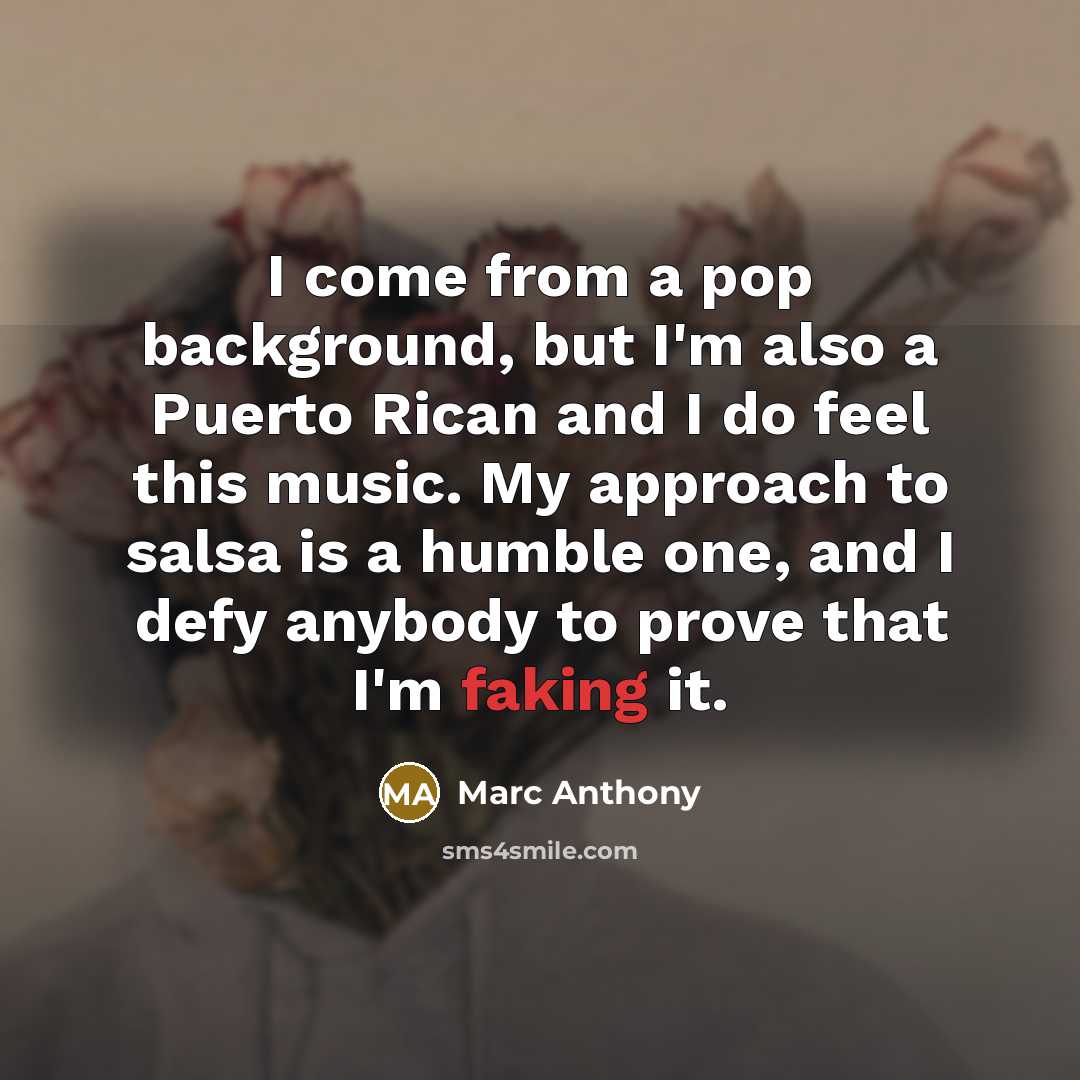 “I come from a pop background, but I'm also a Puerto Rican and I do feel this music. My approach to salsa is a humble one, and I defy anybody to prove that I'm faking it.” quote by Marc Anthony