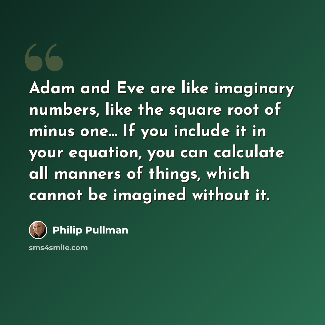 “Adam and Eve are like imaginary numbers, like the square root of minus one... If you include it in your equation, you can calculate all manners of things, which cannot be imagined without it.” quote by Philip Pullman