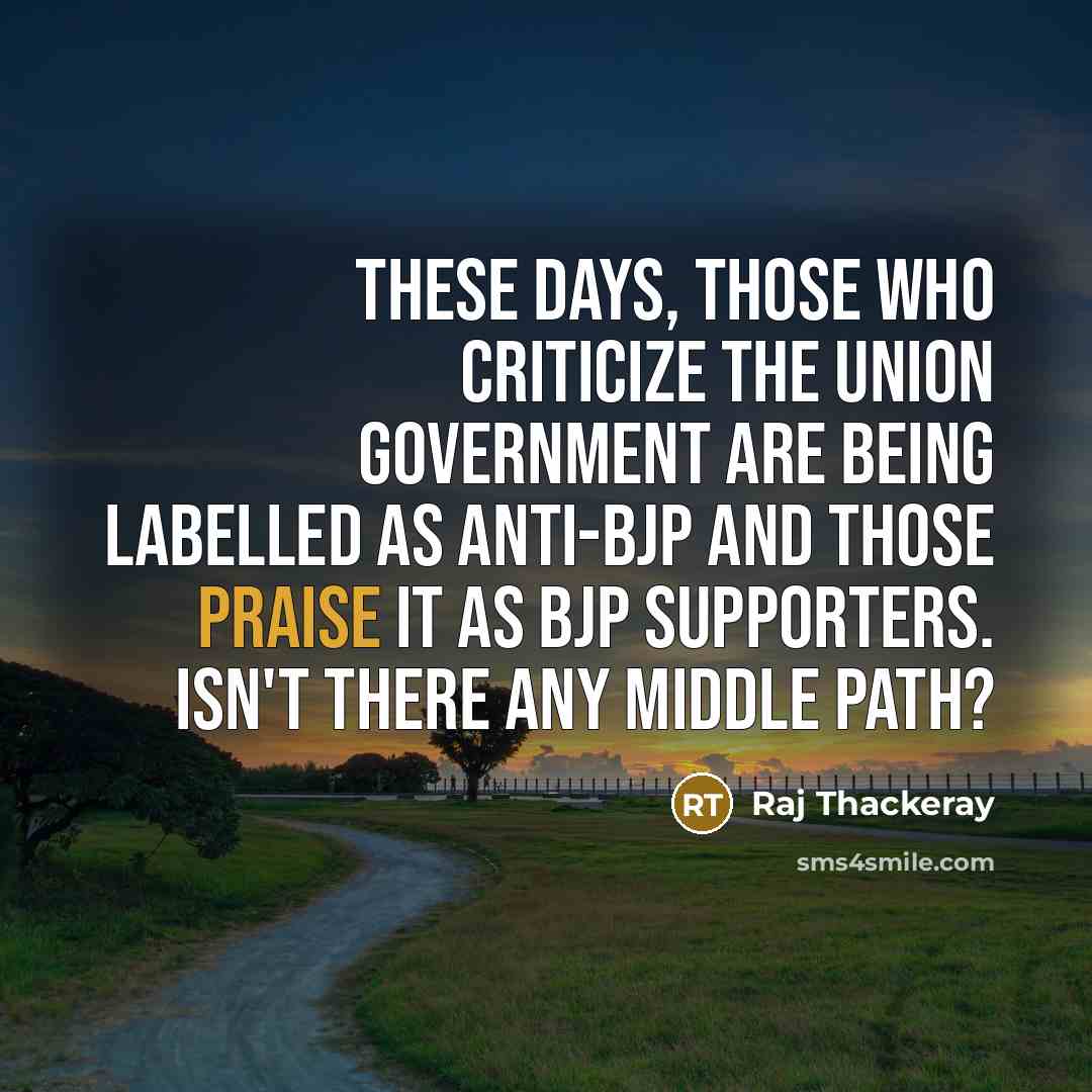 “These days, those who criticize the Union government are being labelled as anti-BJP and those praise it as BJP supporters. Isn't there any middle path?” quote by Raj Thackeray