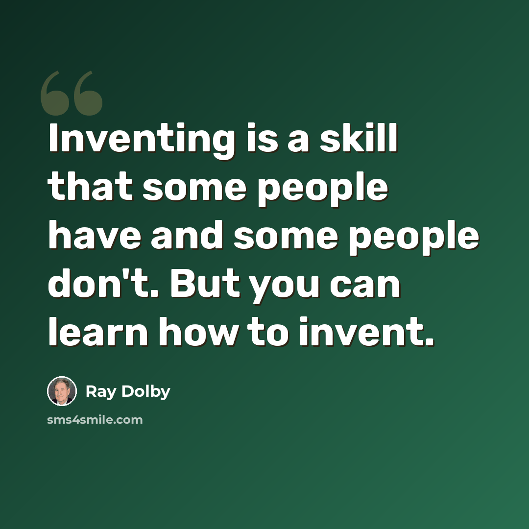 “Inventing is a skill that some people have and some people don't. But you can learn how to invent.” quote by Ray Dolby