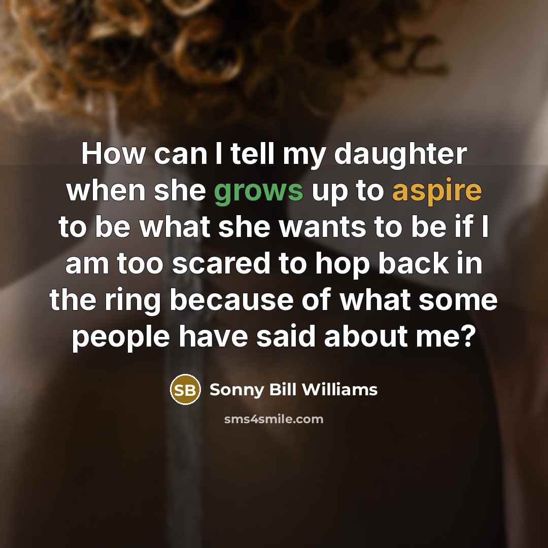 “How can I tell my daughter when she grows up to aspire to be what she wants to be if I am too scared to hop back in the ring because of what some people have said about me?” quote by Sonny Bill Williams