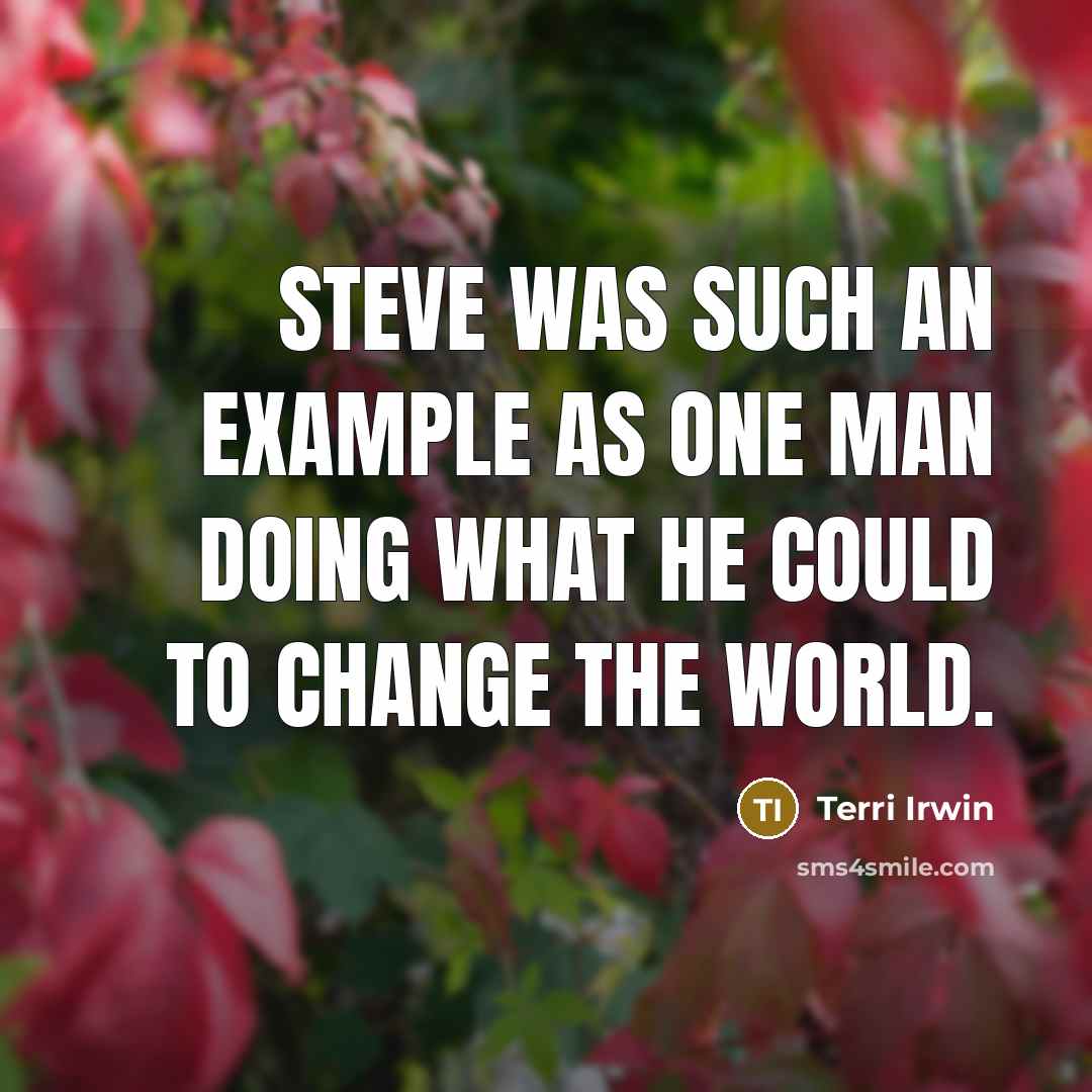“Steve was such an example as one man doing what he could to change the world.” quote by Terri Irwin