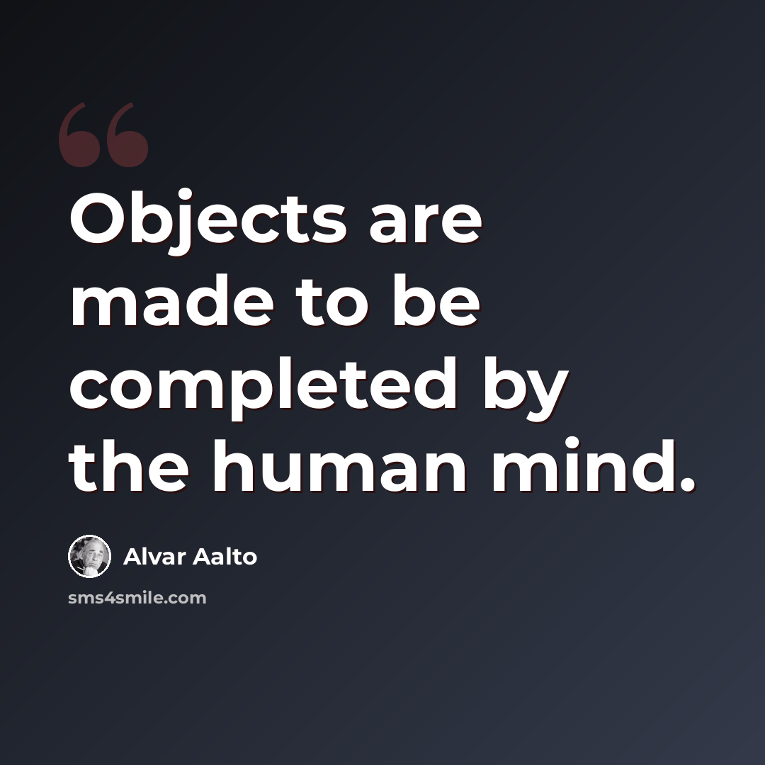 “Objects are made to be completed by the human mind.” quote by Alvar Aalto