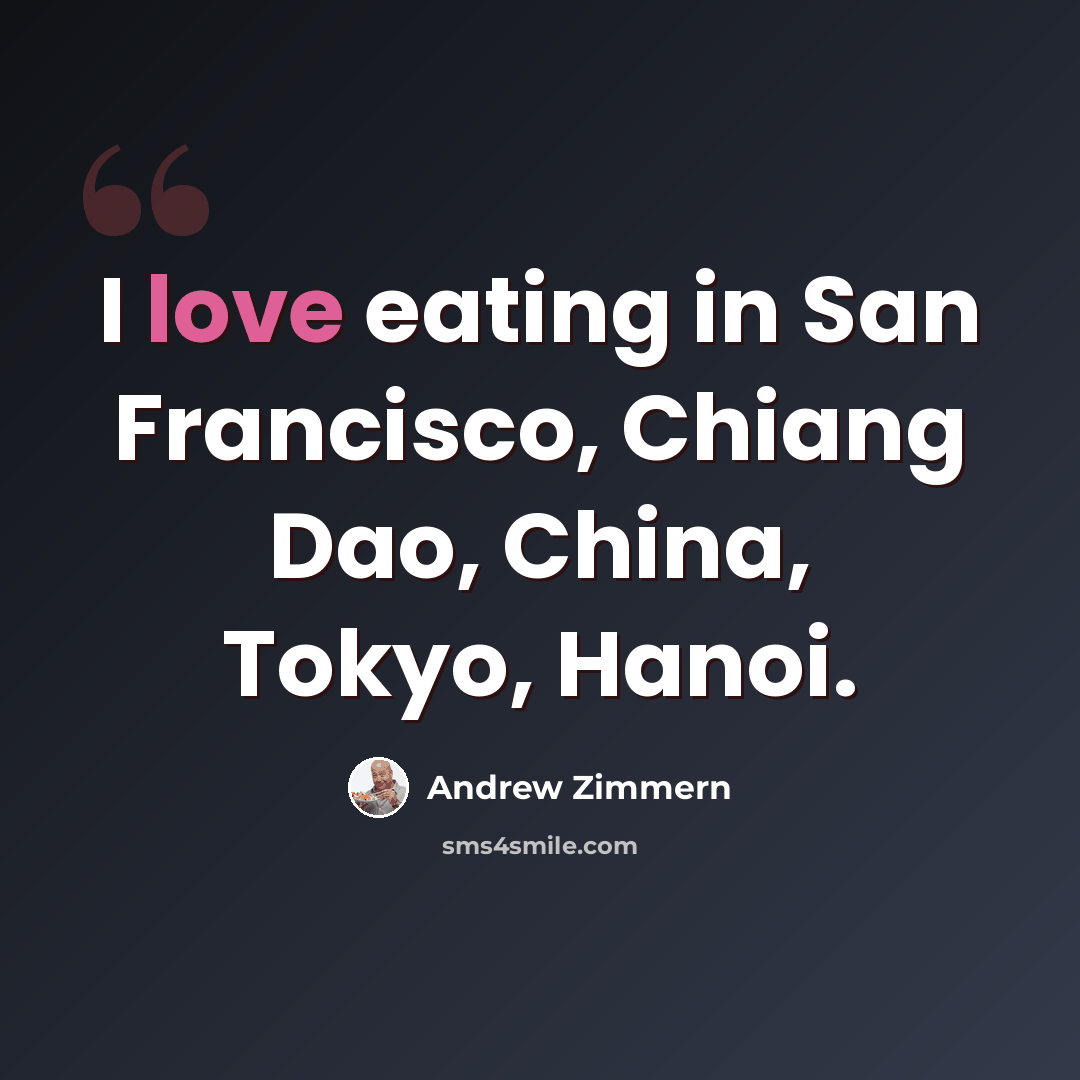 “I love eating in San Francisco, Chiang Dao, China, Tokyo, Hanoi.” quote by Andrew Zimmern