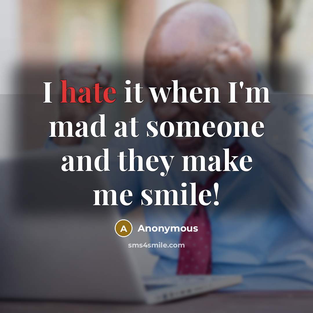 “I hate it when I'm mad at someone and they make me smile!” quote by Anonymous