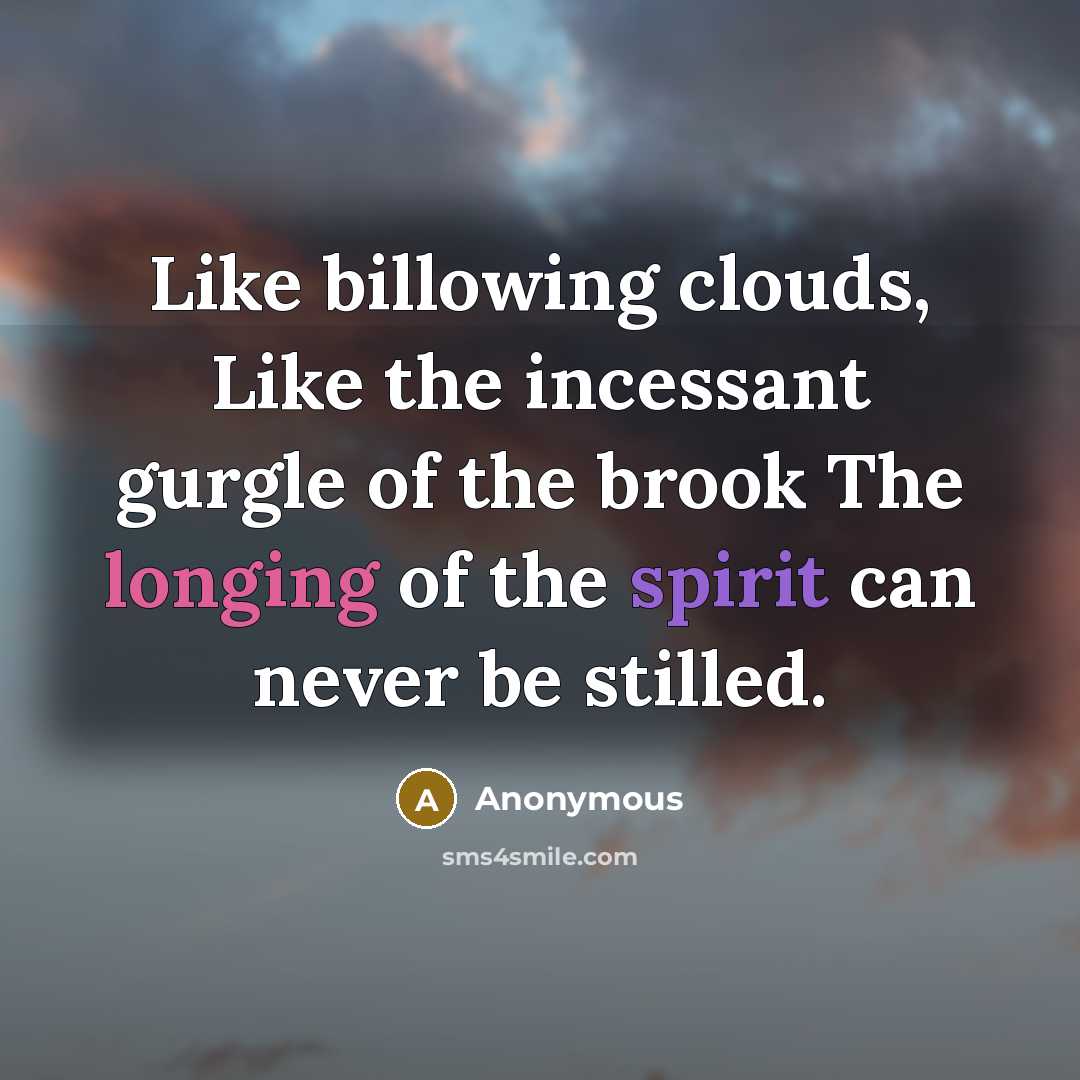 “Like billowing clouds, Like the incessant gurgle of the brook The longing of the spirit can never be stilled.” quote by Anonymous