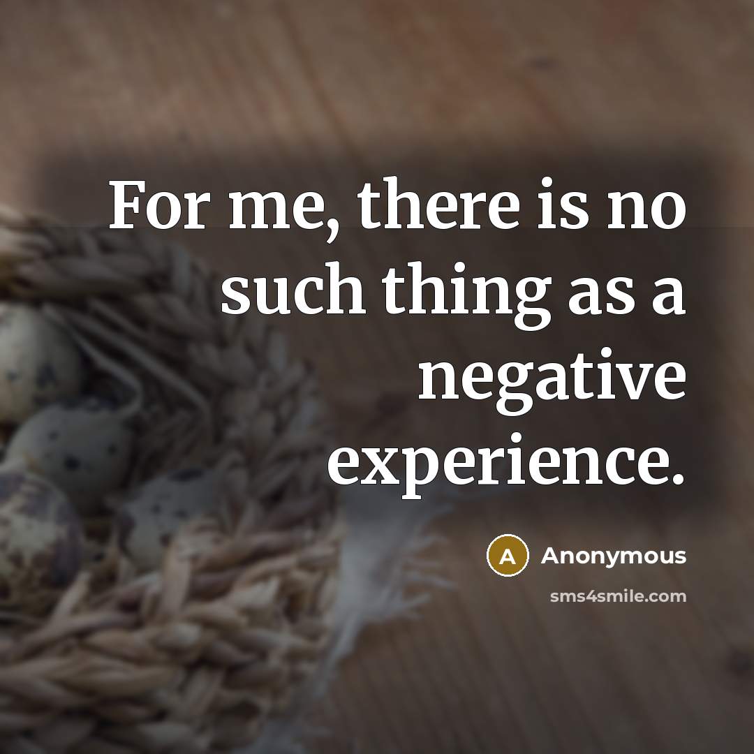 “For me, there is no such thing as a negative experience.” quote by Anonymous