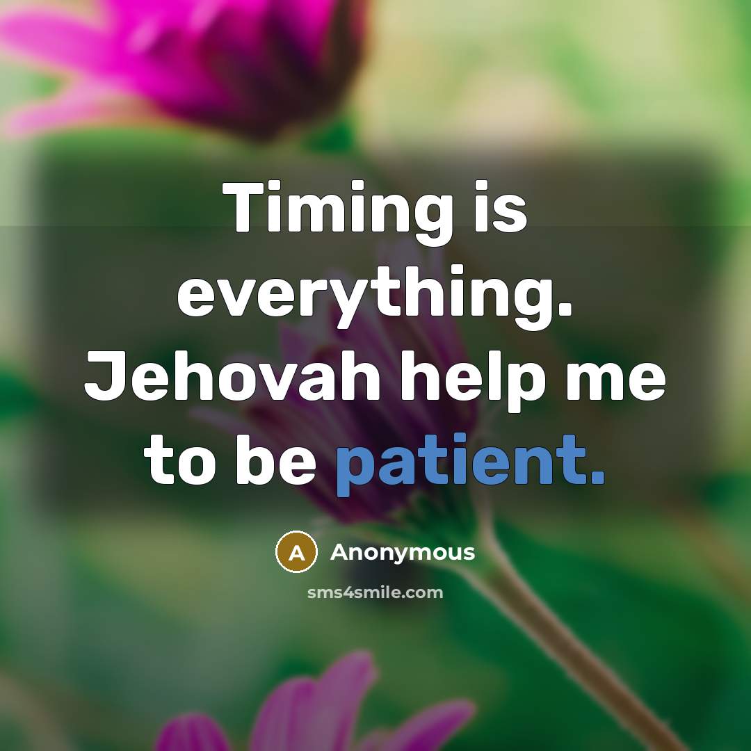 “Timing is everything. Jehovah help me to be patient.” quote by Anonymous