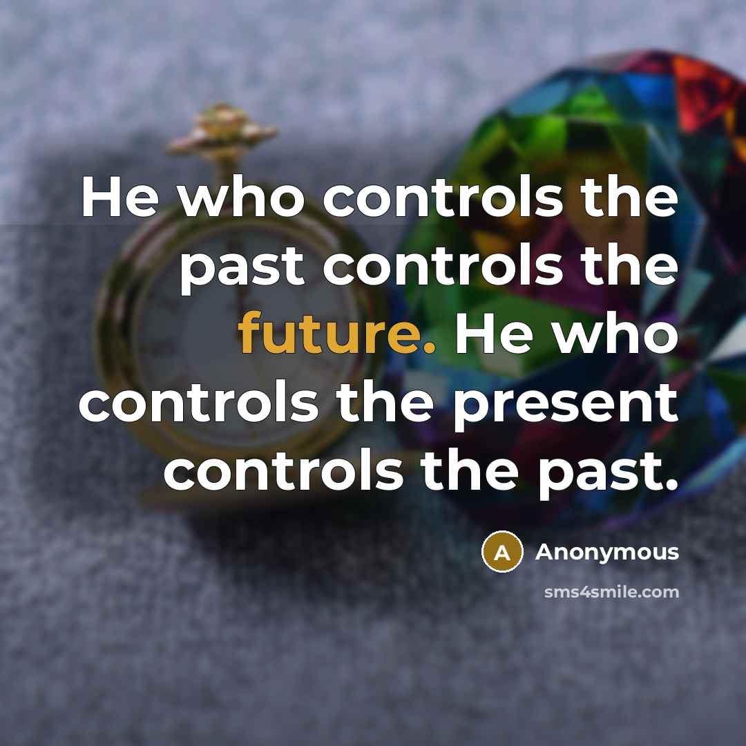 “He who controls the past controls the future. He who controls the present controls the past.” quote by Anonymous