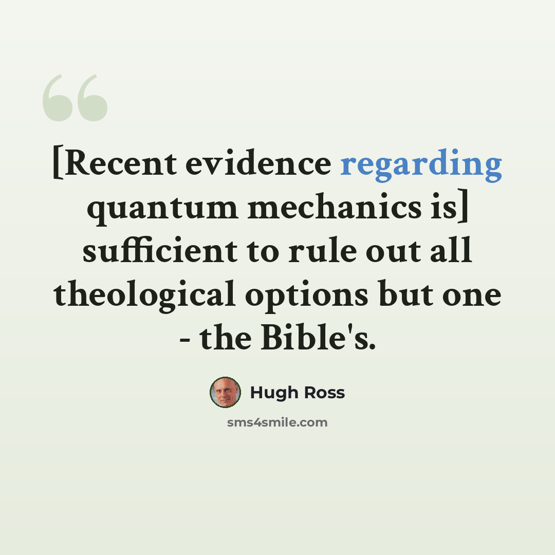 “[Recent evidence regarding quantum mechanics is] sufficient to rule out all theological options but one - the Bible's.” quote by Hugh Ross