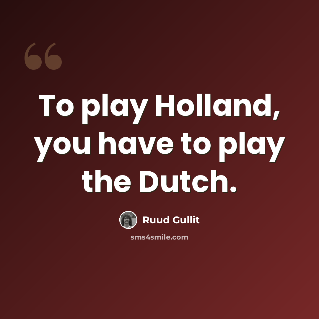 “To play Holland, you have to play the Dutch.” quote by Ruud Gullit