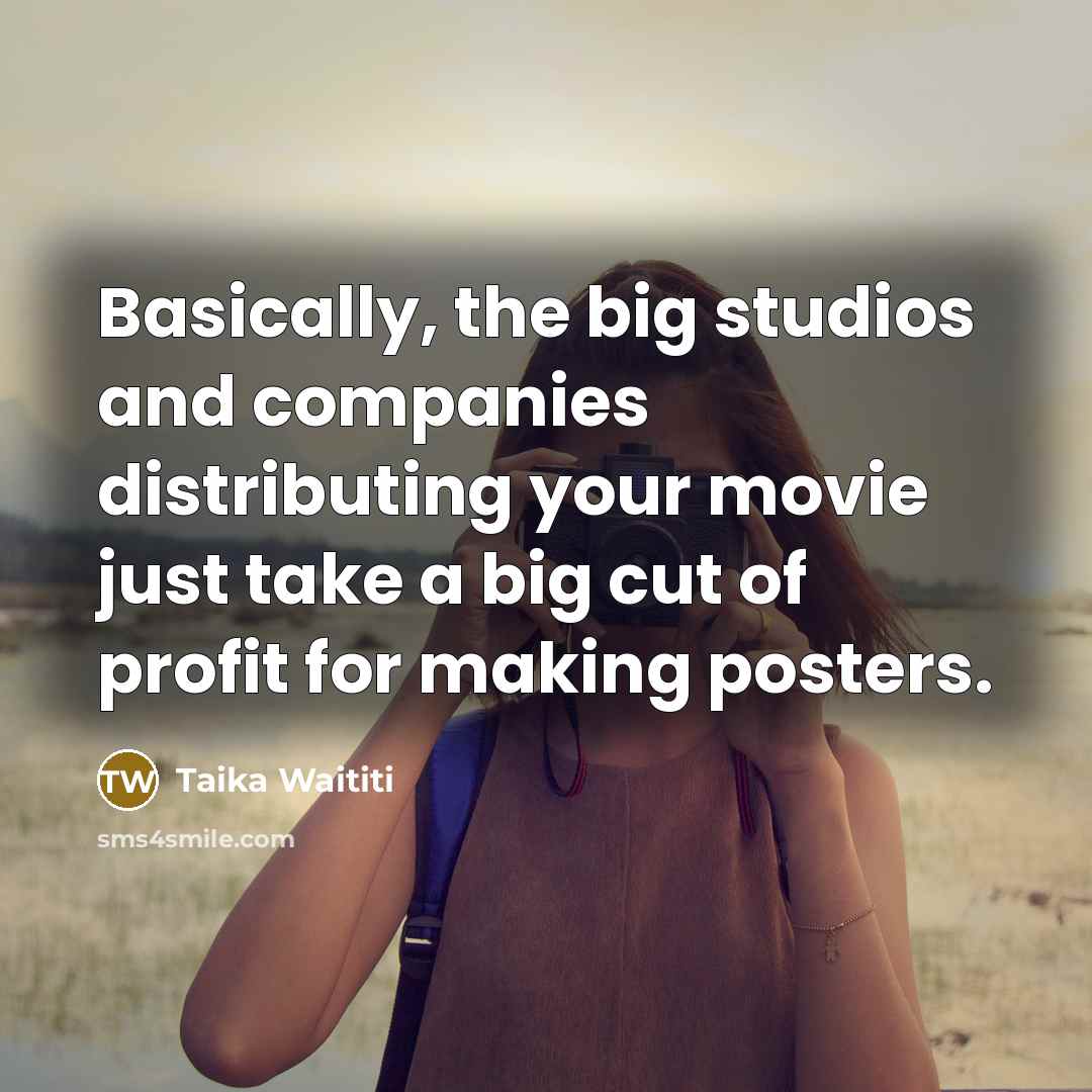 “Basically, the big studios and companies distributing your movie just take a big cut of profit for making posters.” quote by Taika Waititi