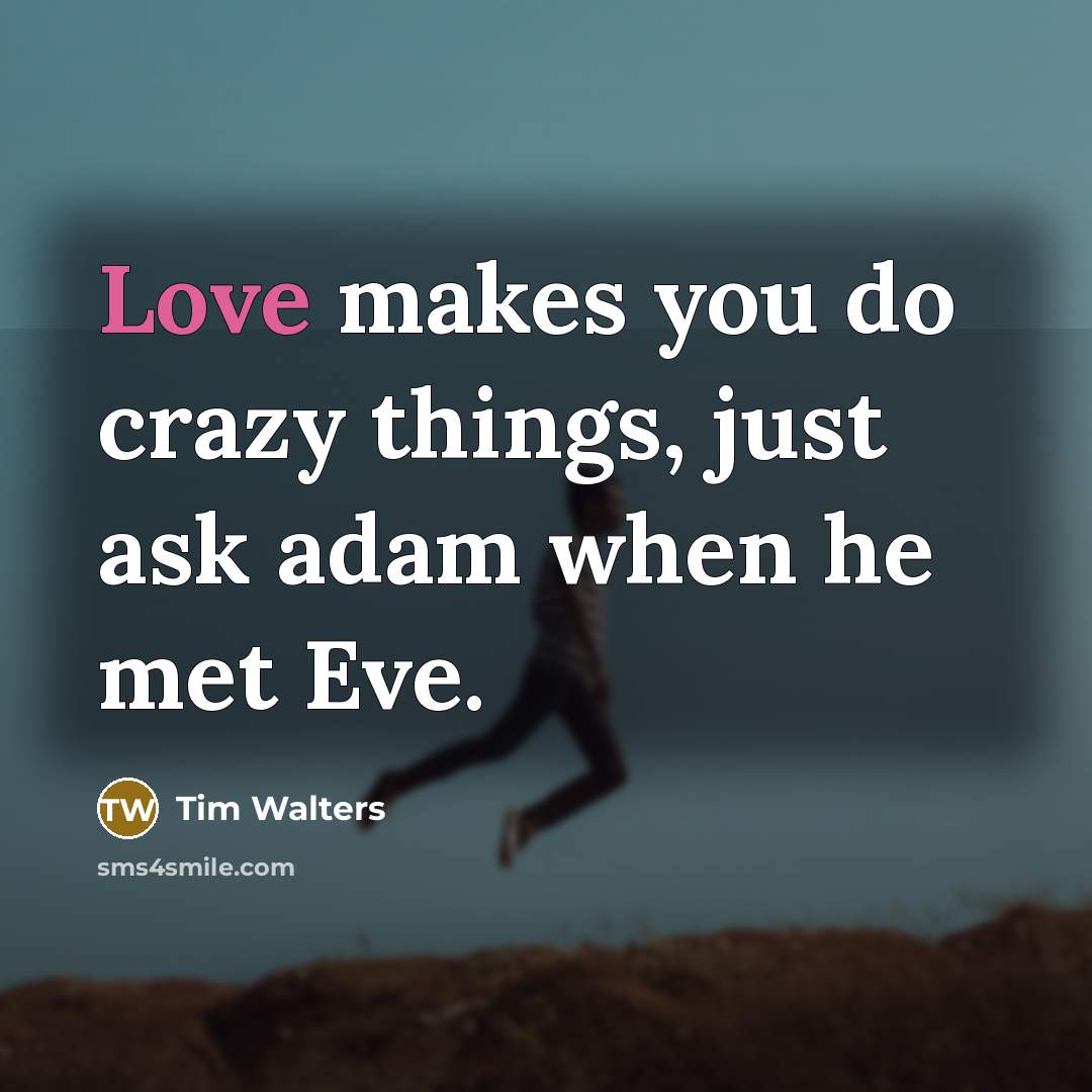 “Love makes you do crazy things, just ask adam when he met Eve.” quote by Tim Walters