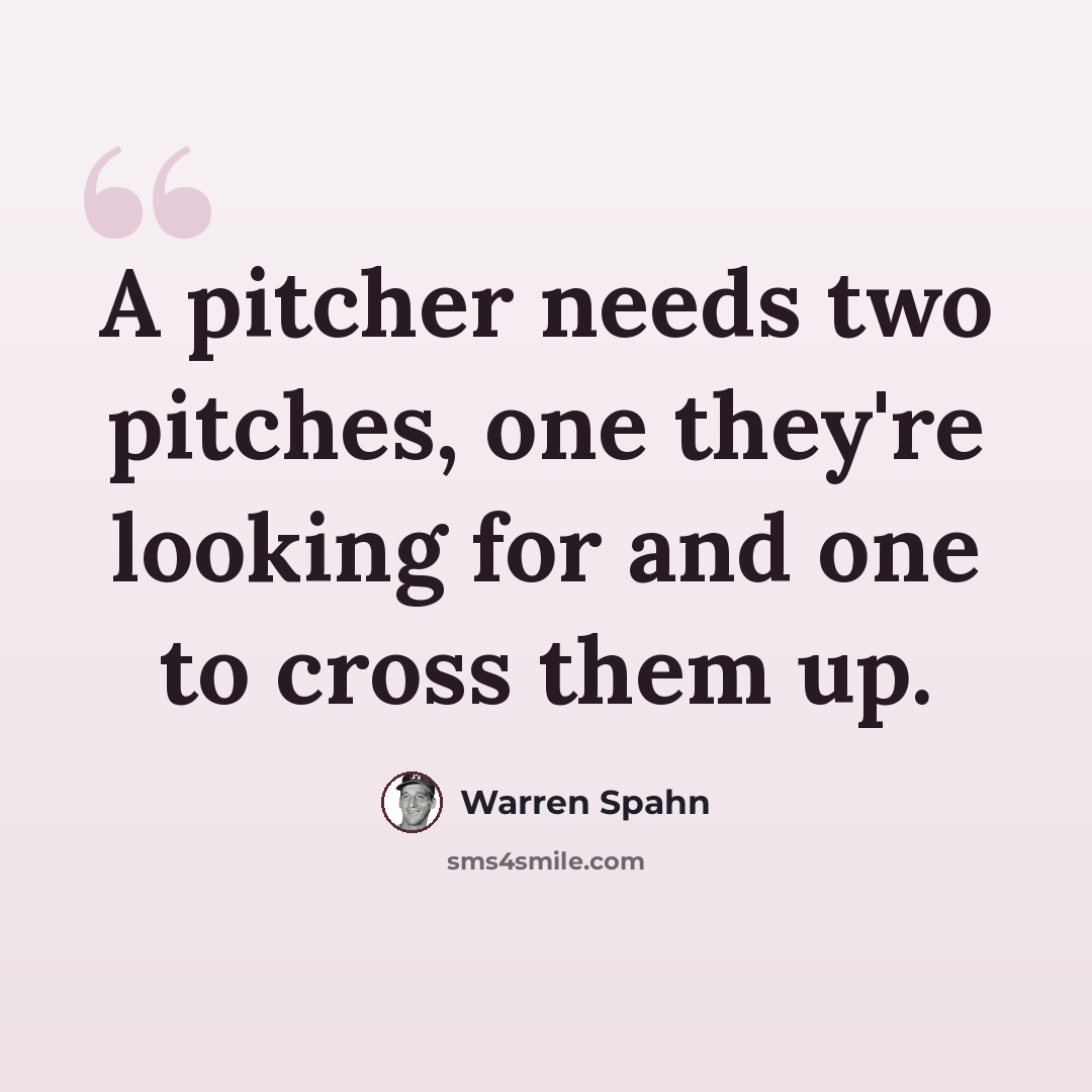 “A pitcher needs two pitches, one they're looking for and one to cross them up.” quote by Warren Spahn
