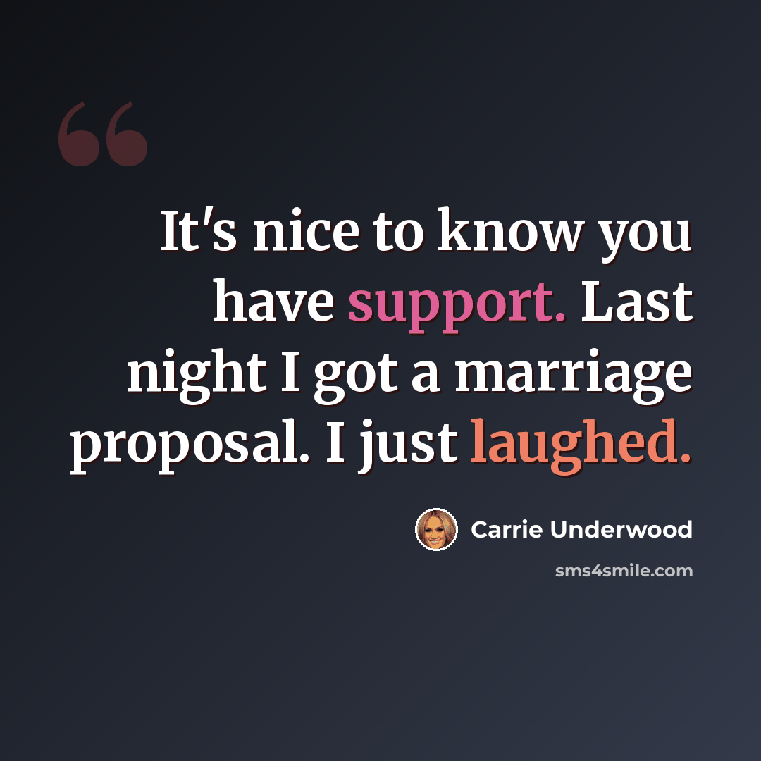 “It's nice to know you have support. Last night I got a marriage proposal. I just laughed.” quote by Carrie Underwood