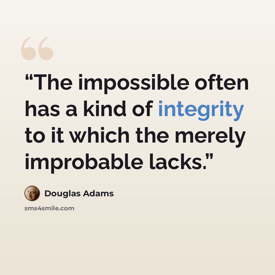 “The impossible often has a kind of integrity to it which the merely improbable lacks.” quote by Douglas Adams