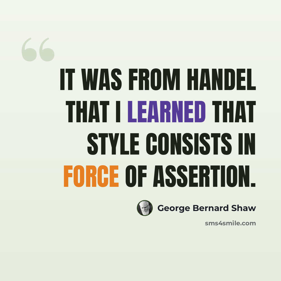 “It was from Handel that I learned that style consists in force of assertion.” quote by George Bernard Shaw