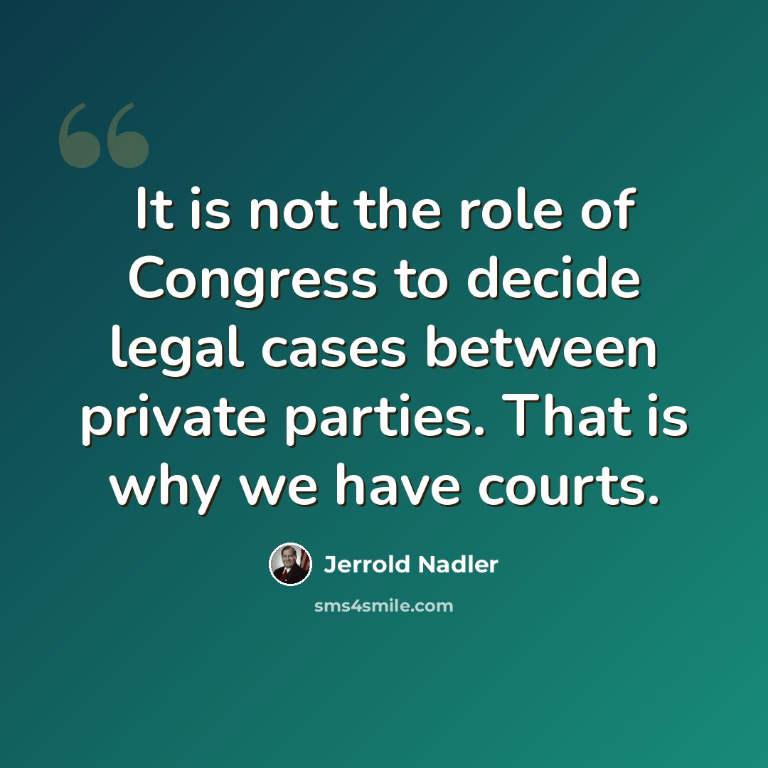 “It is not the role of Congress to decide legal cases between private parties. That is why we have courts.” quote by Jerrold Nadler