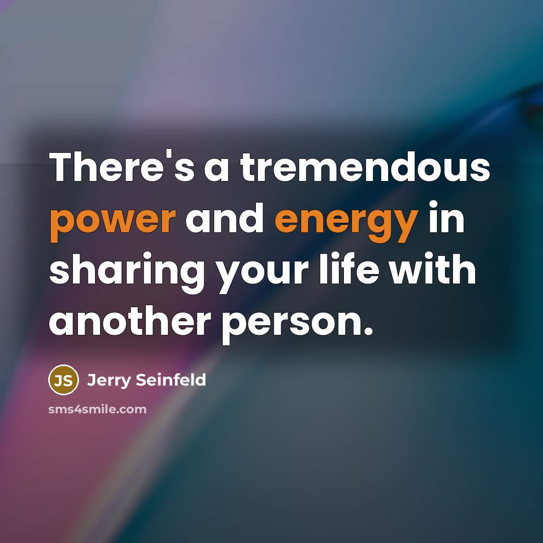 “There's a tremendous power and energy in sharing your life with another person.” quote by Jerry Seinfeld