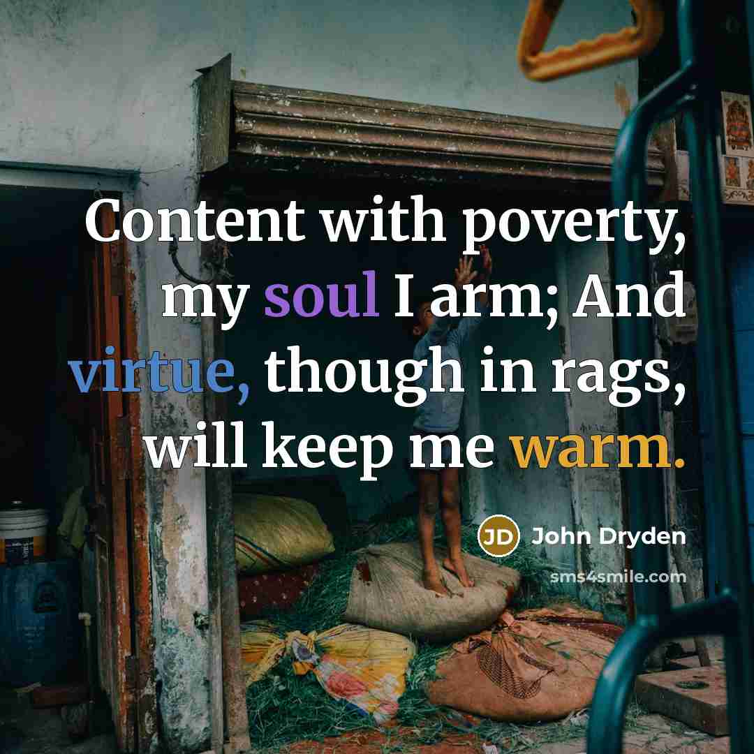 “Content with poverty, my soul I arm; And virtue, though in rags, will keep me warm.” quote by John Dryden