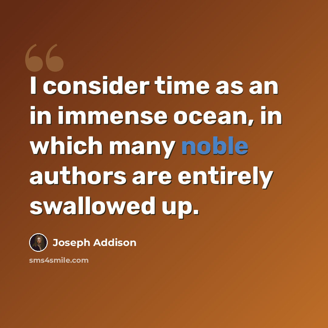 “I consider time as an in immense ocean, in which many noble authors are entirely swallowed up.” quote by Joseph Addison