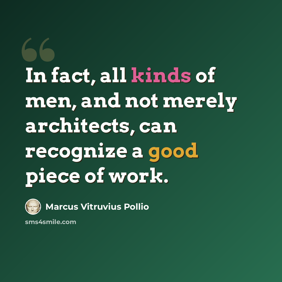 “In fact, all kinds of men, and not merely architects, can recognize a good piece of work.” quote by Marcus Vitruvius Pollio