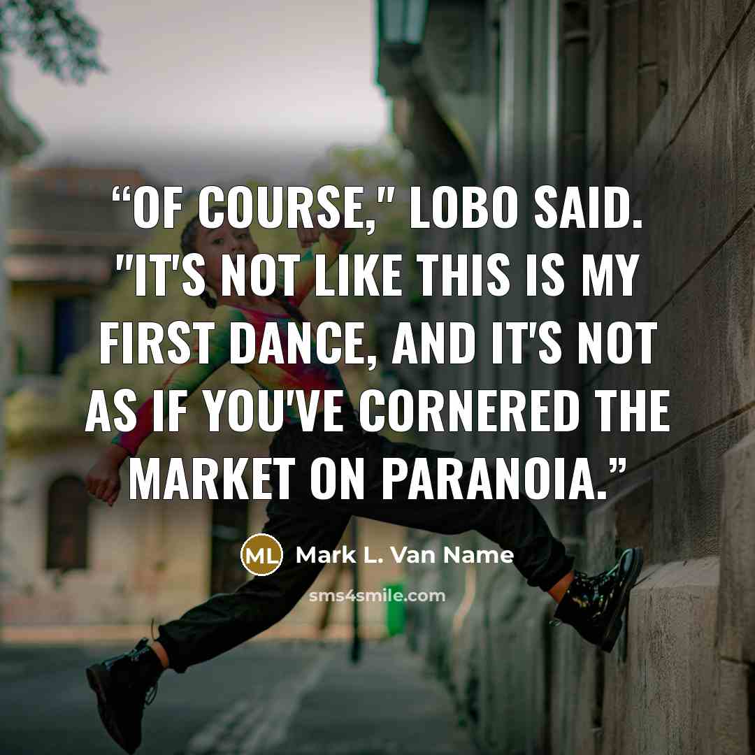 “Of course," Lobo said. "It's not like this is my first dance, and it's not as if you've cornered the market on paranoia.” quote by Mark L. Van Name